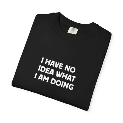 I Have No Idea What I Am Doing Tee