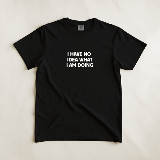 I Have No Idea What I Am Doing Tee