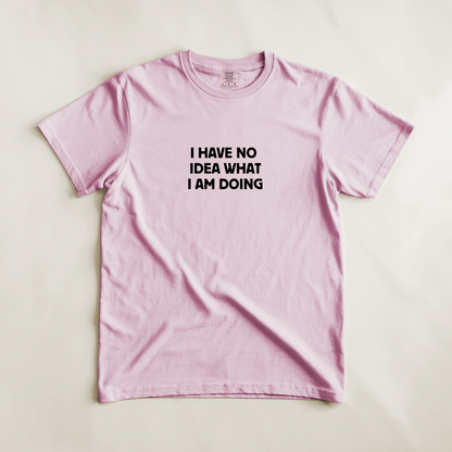 I Have No Idea What I Am Doing Tee