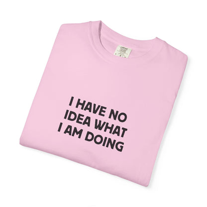 I Have No Idea What I Am Doing Tee